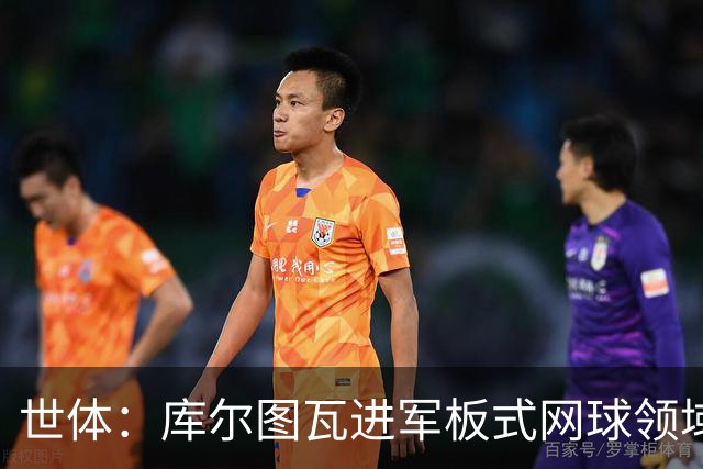 世体：库尔图瓦进军板式网球领域，未来渴望投资NBA与NFL